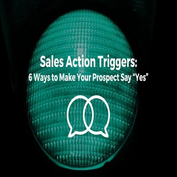 Sales Action Triggers: 6 Ways to Make Your Prospect Say “Yes”