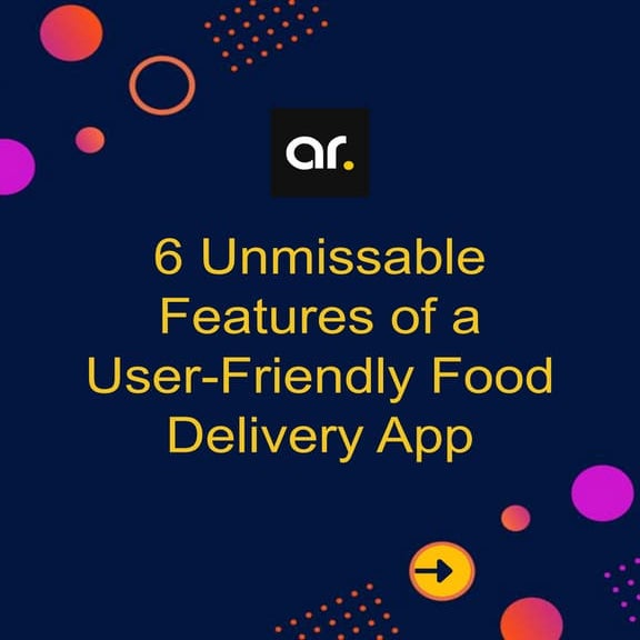 6 Unmissable Features of a User-Friendly Food Delivery App