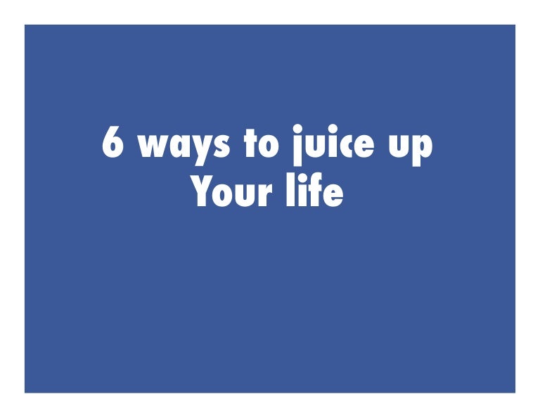 6 ways to juice up your life