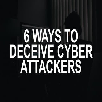 6 Ways to Deceive Cyber Attackers