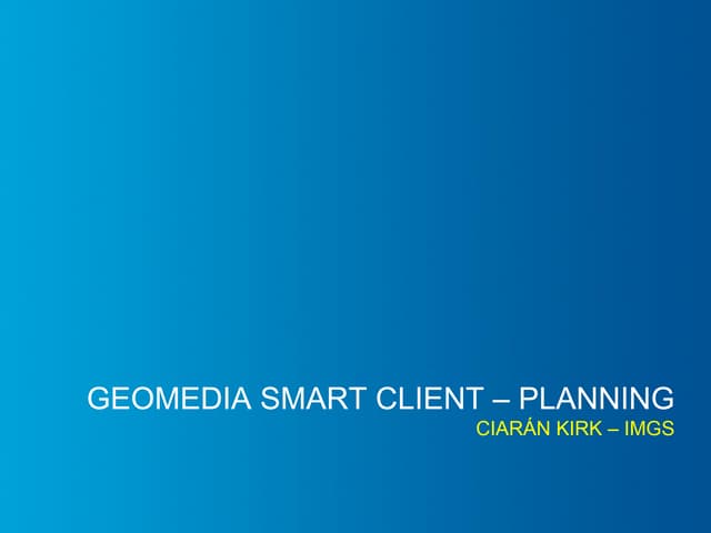 IMGS 2014 GeoMedia Smart Client (Planning) - Ciaran Kirk