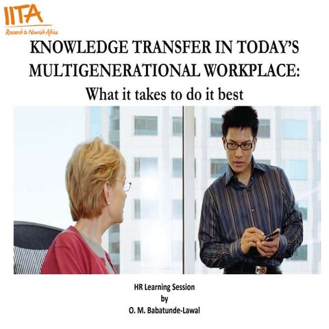 KNOWLEDGE TRANSFER IN TODAY’S MULTIGENERATIONAL WORKPLACE: What it takes to d...