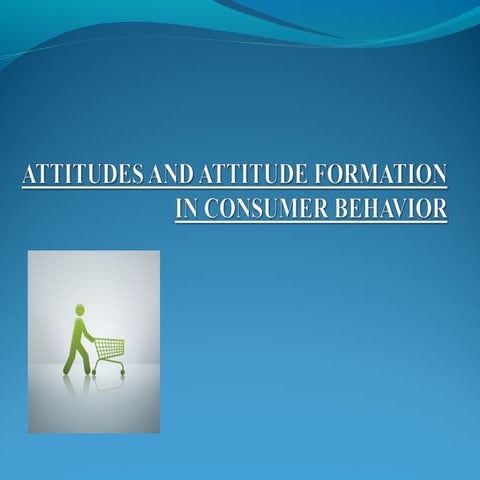 ATTITUDES AND ATTITUDE FORMATION IN CONSUMER BEHAVIOR combined