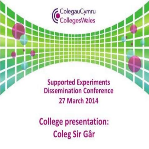 Supported experiments dissemination conference 2014: Coleg Sir Gar presentation