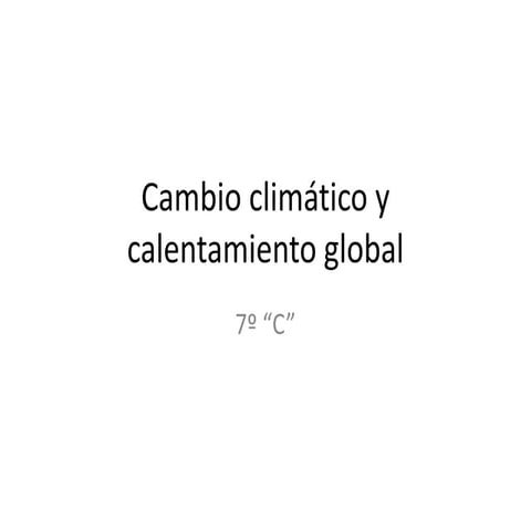 7º C CAMBIO CLIMÁTICO Y CALENTAMIENTO GLOBAL