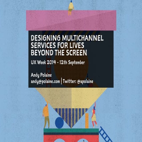 Designing Multichannel Services for Lives Beyond the Screen - UX Week 2014