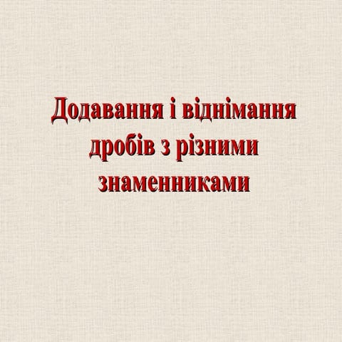Презентація:Додавання та віднімання дробів з різними знаменниками