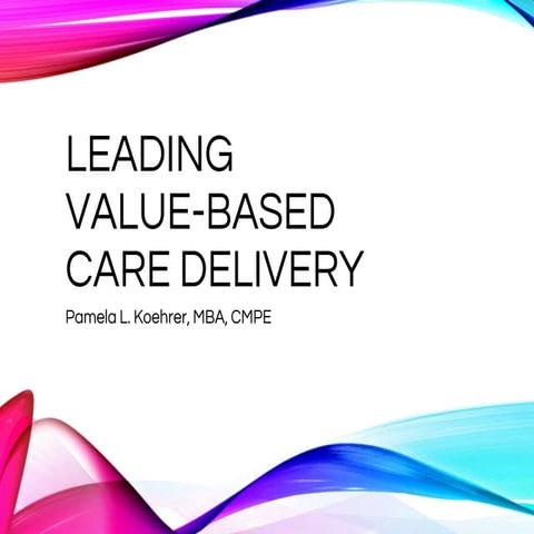 Leading Value Based Care Delivery PKoehrer MGMA Oct 19 2016.pptx (1)