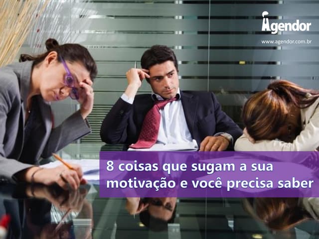 8 coisas que sugam a sua motivação e você precisa saber 
