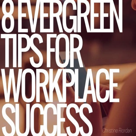 8 Evergreen Tips For Workplace Success | Christine Riordan | PDF