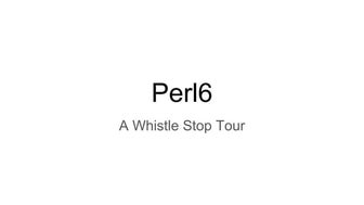 Perl6 a whistle stop tour