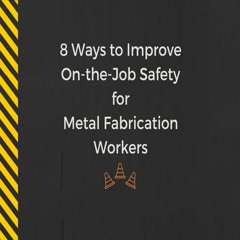 8 Ways to Improve On-the-Job Safety for Metal Fabrication Workers