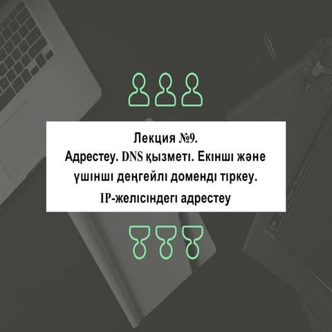 Лекция №9. Адрестеу. DNS қызметі. Екінші және үшінші деңгейлі доменді тіркеу....