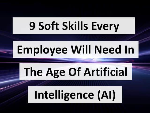 9 Soft Skills Every Employee Will Need In The Age Of Artificial Intelligence ...