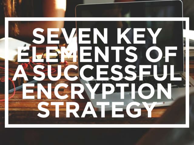 Seven Key Elements of a Successful Encryption Strategy