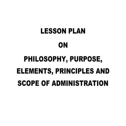 A. philosophy, principles, purpose, elements of administration