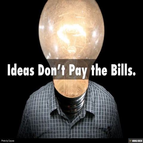 Ideas Don’t Pay the Bills.