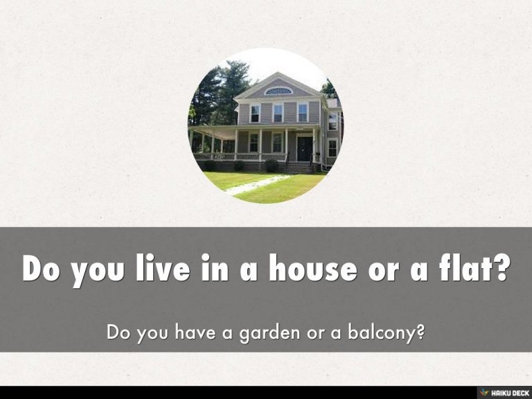 Do you live in a house or a flat?