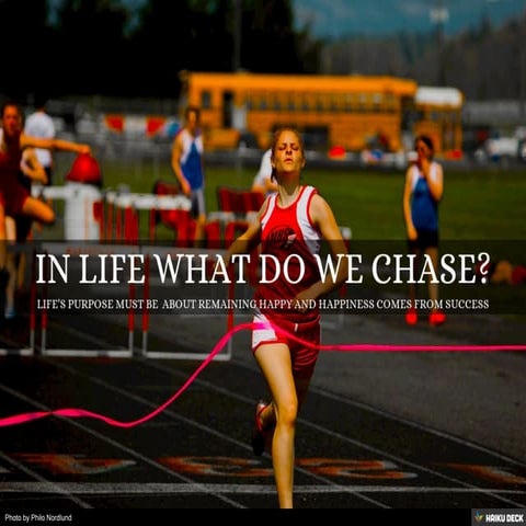 ARE WE ALWAYS  CHASING SOMETHING  IN LIFE?