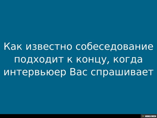 Как известно собеседование подходит к концу, когда интервьюер Вас спрашивает