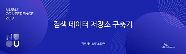 [NUGU CONFERENCE 2019] 트랙 A-5 : 검색 데이터 저장소 구축기