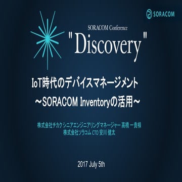 SORACOM Conference Discovery 2017 | A3. IoT時代のデバイスマネジメント〜SORACOM Inventory の活用〜