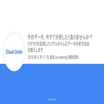 [Cloud OnAir] そのデータ、今すぐ分析したくありませんか？ クラウドを活用したリアルタイムなデータ分析の方法をお教えします (e-Learni...