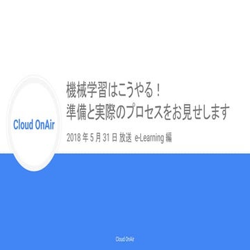 [Cloud OnAir] 機械学習はこうやる！準備と実際のプロセスをお見せします。 (e-Learning) 2018年5月31日 放送