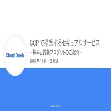 [Cloud OnAir] GCP で構築するセキュアなサービス。基本と最新プロダクトのご紹介 2018年11月1日 放送