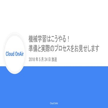[Cloud OnAir] 機械学習はこうやる！準備と実際のプロセスをお見せします。 (LIVE) 2018年5月24日 放送