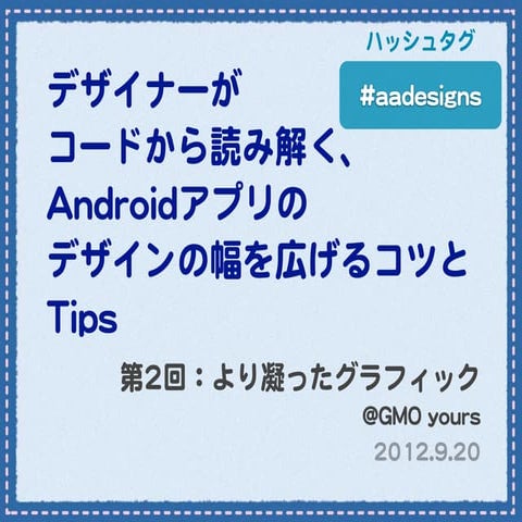 【第2回】デザイナーがコードから読み解く、Androidアプリのデザインの幅を広げるコツとTips