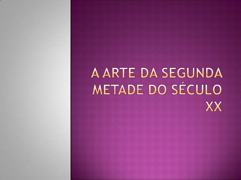 A arte da segunda metade do século xx A arte da segunda metade do século xx