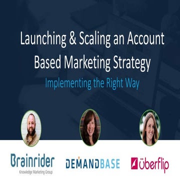 Launching and Scaling an Account Based Marketing Strategy: Implementing the R...