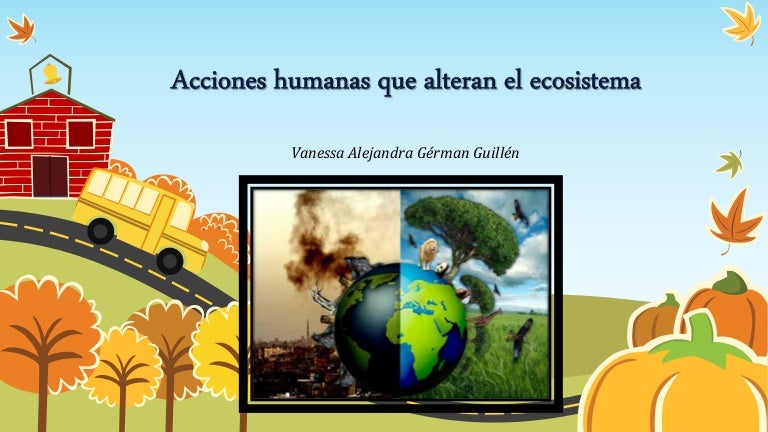 Acciones humanas que alteran el ecosistema - Vanessa Alejandra Gérman…