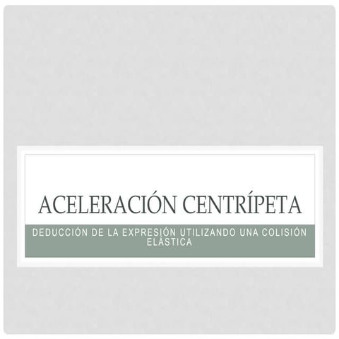 Aceleración Centrípeta: Deducción utilizando una colisión.