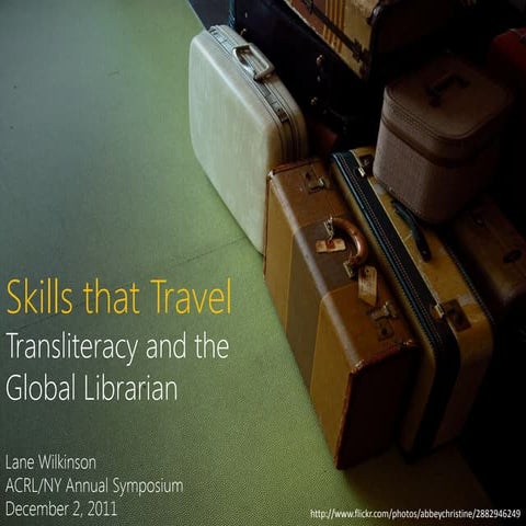 Skills That Transfer: Transliteracy and the Global Librarian (ACRL/NY 2011 Sy...
