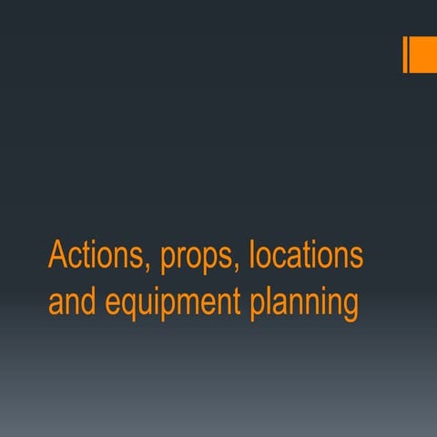 Actions, props, locations and equipment planning