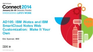 IBM Connect 2014 - AD105: IBM iNotes and IBM SmartCloud Notes Web Customization: Make It Your Own