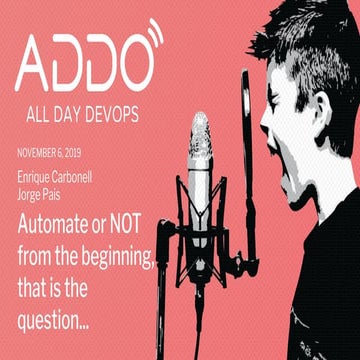 ADDO19 - Automate or not from the beginning that is the question