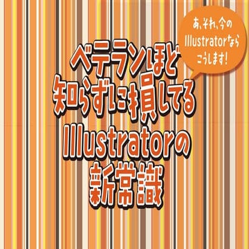 Adobe MAX Japan 2016「ベテランほど知らずに損してるIllustratorの新常識 あ、それ、今のIllustratorならこうします！...
