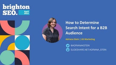 Adriana Stein - BrightonSEOApril2022- How to Determine Search Intent for a B2...