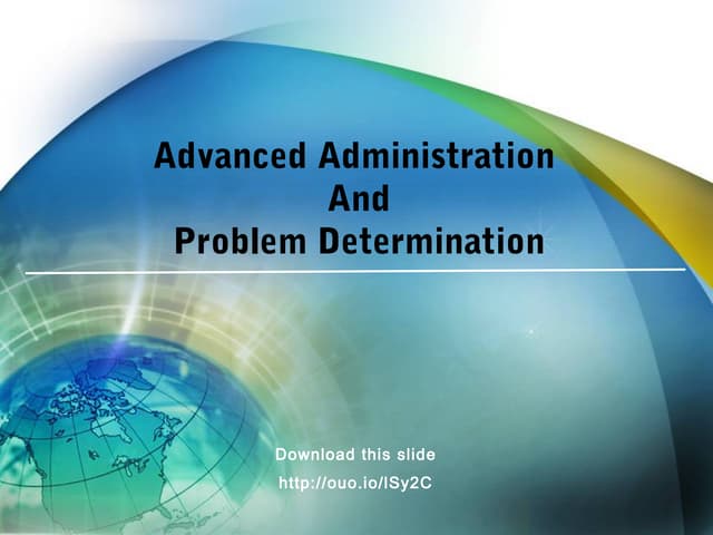 Advanced administration and problem determination