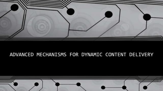 Advanced mechanisms for dynamic content delivery