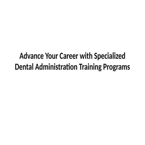 Advance Your Career with Specialized Dental Administration Training Programs.pptx