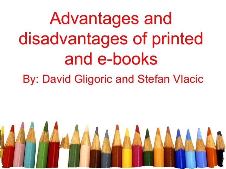 Advantages and disadvantages of printed and e books david gligoric an…