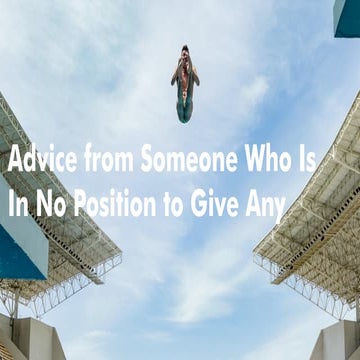 Advice from Someone In No Position to Give Any