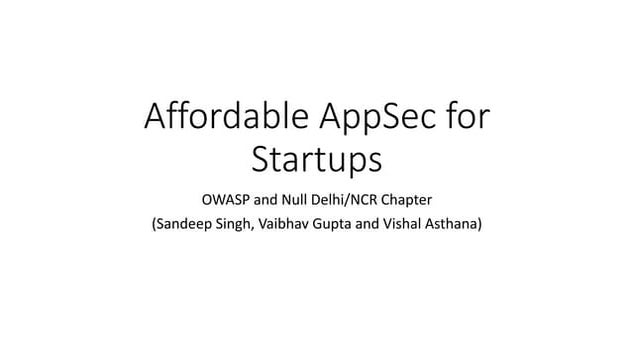 Affordable app sec for startups by - Sandeep Singh, Vaibhav Gupta and Vishal ...