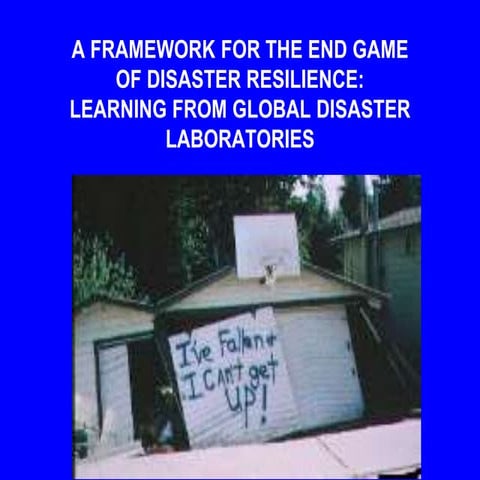 A FRAMEWORK FOR THE END GAME OF DISASTER RESILIENCE:  LEARNING FROM GLOBAL DI...
