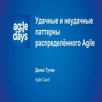 Денис Тучин, Удачные и неудачные паттерны распределённого Agile | PPT