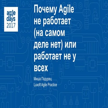 Михаил Подурец. Почему Agile не работает (на самом деле нет). Agiledays2017